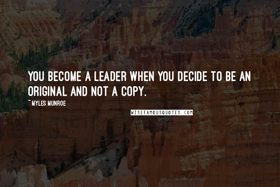 Myles Munroe Quotes: You become a leader when you decide to be an original and not a copy.