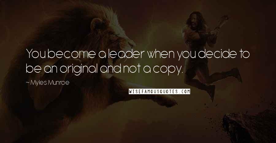 Myles Munroe Quotes: You become a leader when you decide to be an original and not a copy.