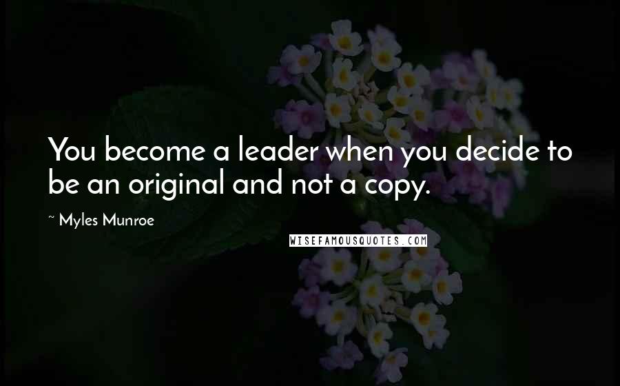 Myles Munroe Quotes: You become a leader when you decide to be an original and not a copy.