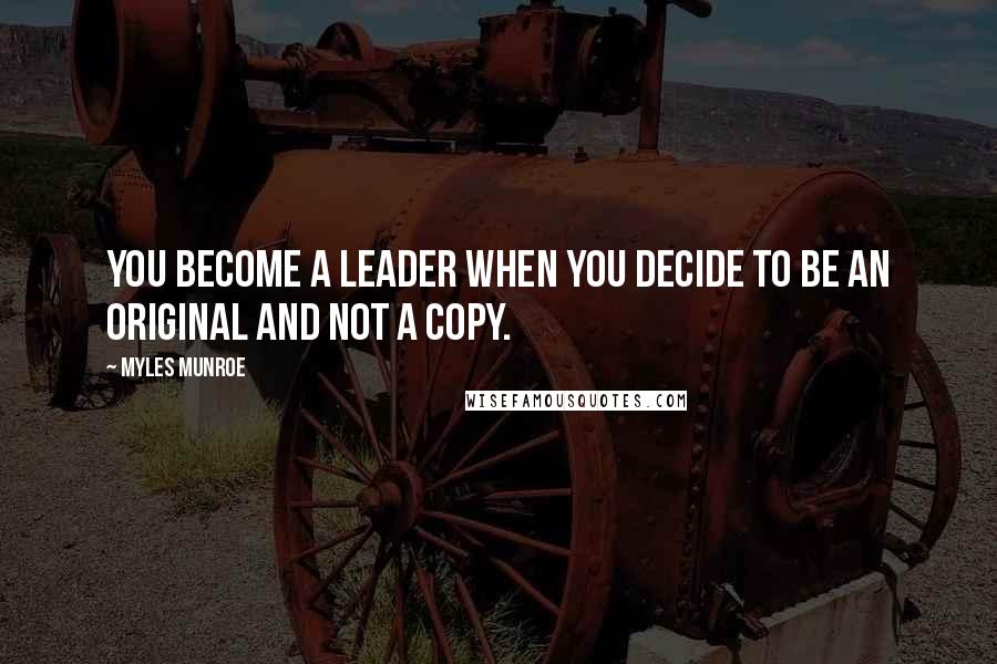 Myles Munroe Quotes: You become a leader when you decide to be an original and not a copy.
