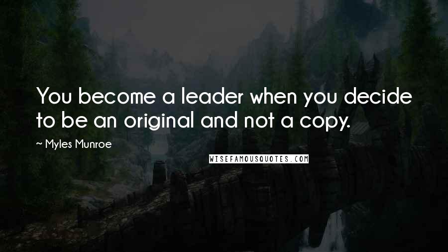 Myles Munroe Quotes: You become a leader when you decide to be an original and not a copy.