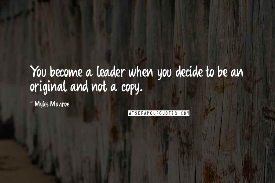 Myles Munroe Quotes: You become a leader when you decide to be an original and not a copy.