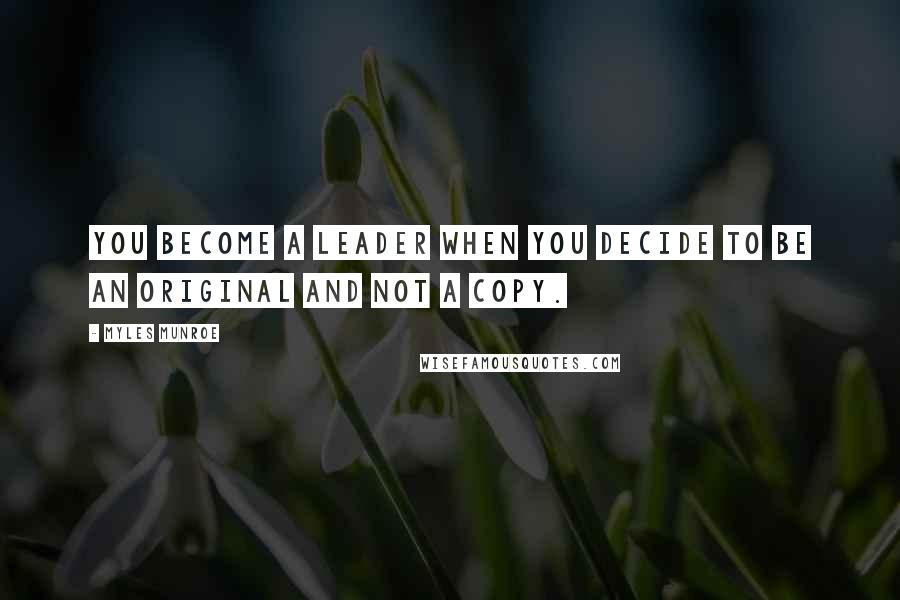 Myles Munroe Quotes: You become a leader when you decide to be an original and not a copy.