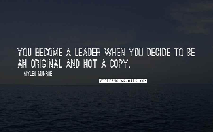 Myles Munroe Quotes: You become a leader when you decide to be an original and not a copy.