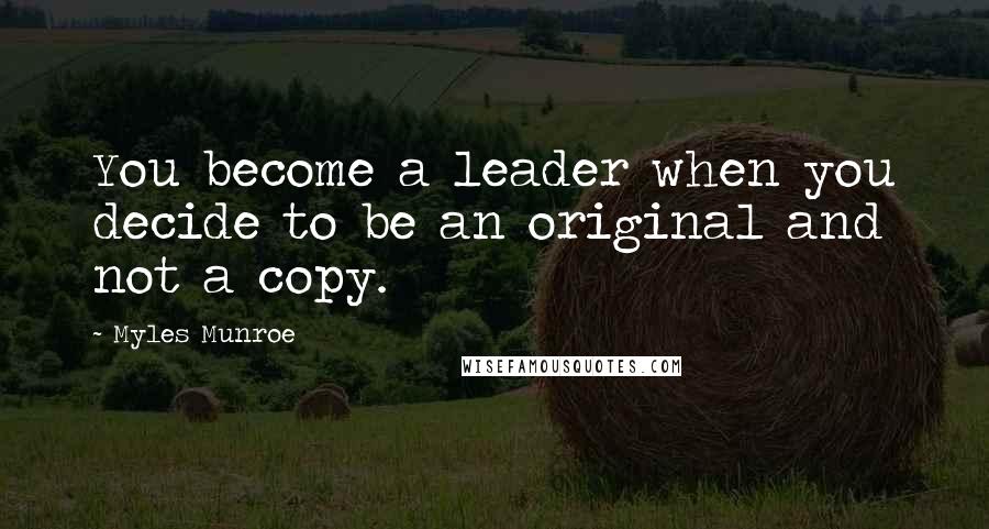 Myles Munroe Quotes: You become a leader when you decide to be an original and not a copy.