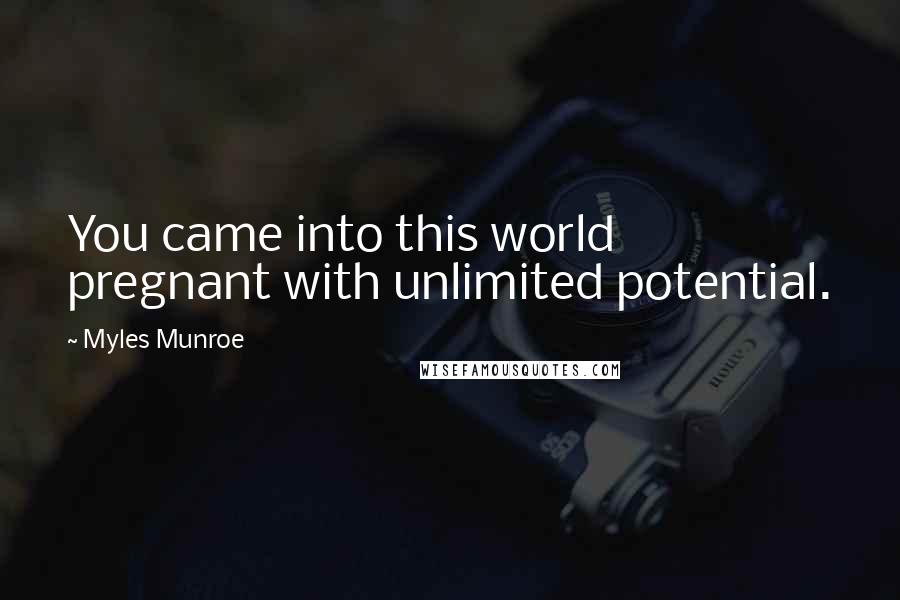 Myles Munroe Quotes: You came into this world pregnant with unlimited potential.