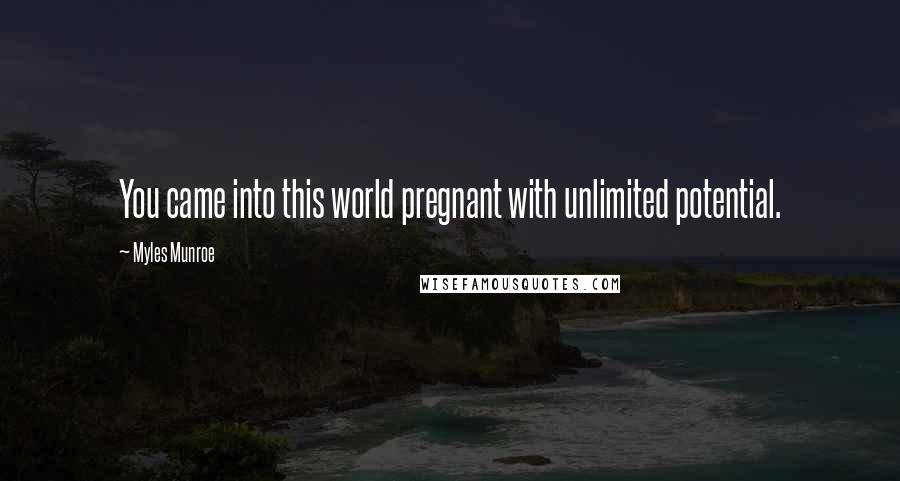 Myles Munroe Quotes: You came into this world pregnant with unlimited potential.
