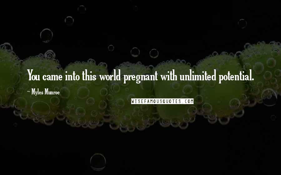 Myles Munroe Quotes: You came into this world pregnant with unlimited potential.