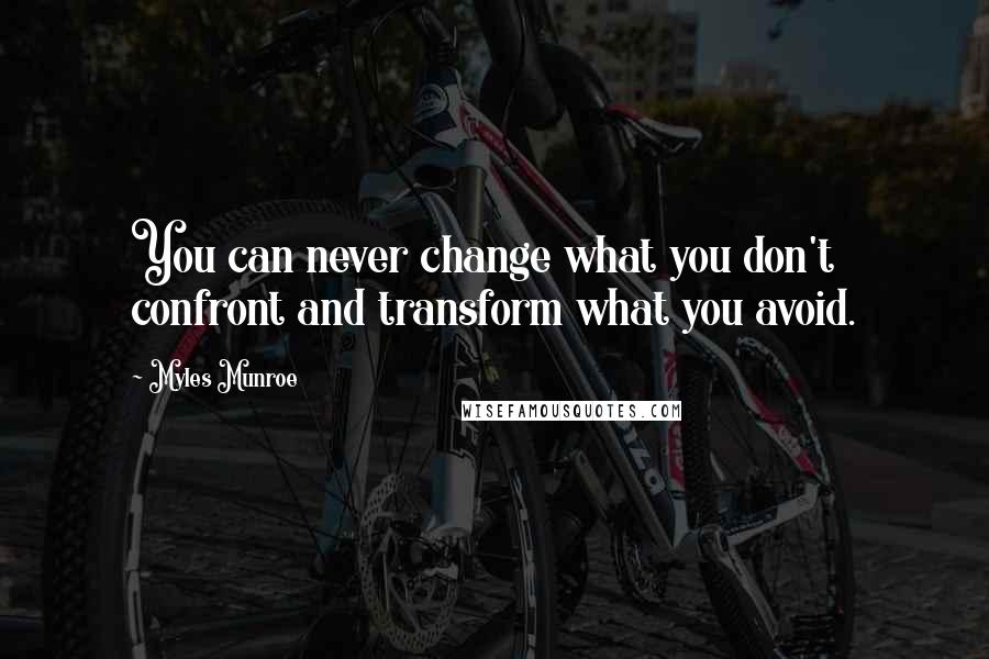 Myles Munroe Quotes: You can never change what you don't confront and transform what you avoid.