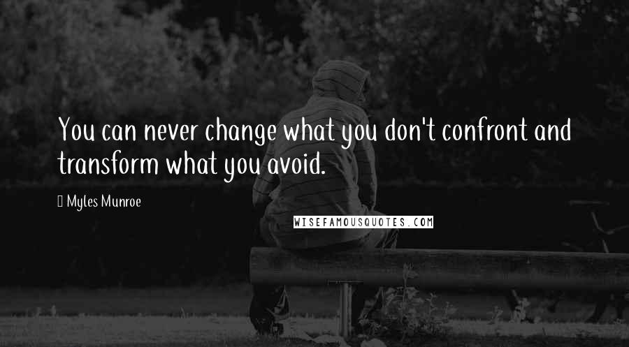 Myles Munroe Quotes: You can never change what you don't confront and transform what you avoid.