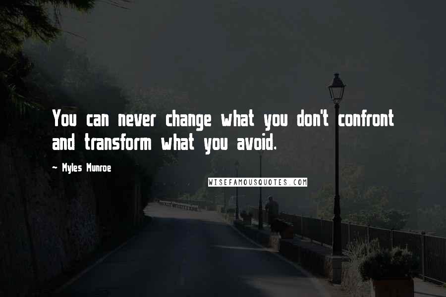 Myles Munroe Quotes: You can never change what you don't confront and transform what you avoid.