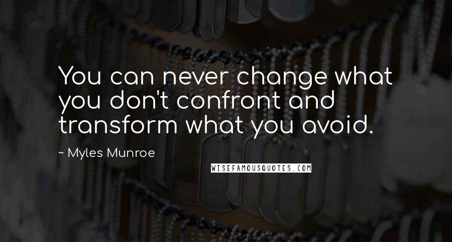 Myles Munroe Quotes: You can never change what you don't confront and transform what you avoid.