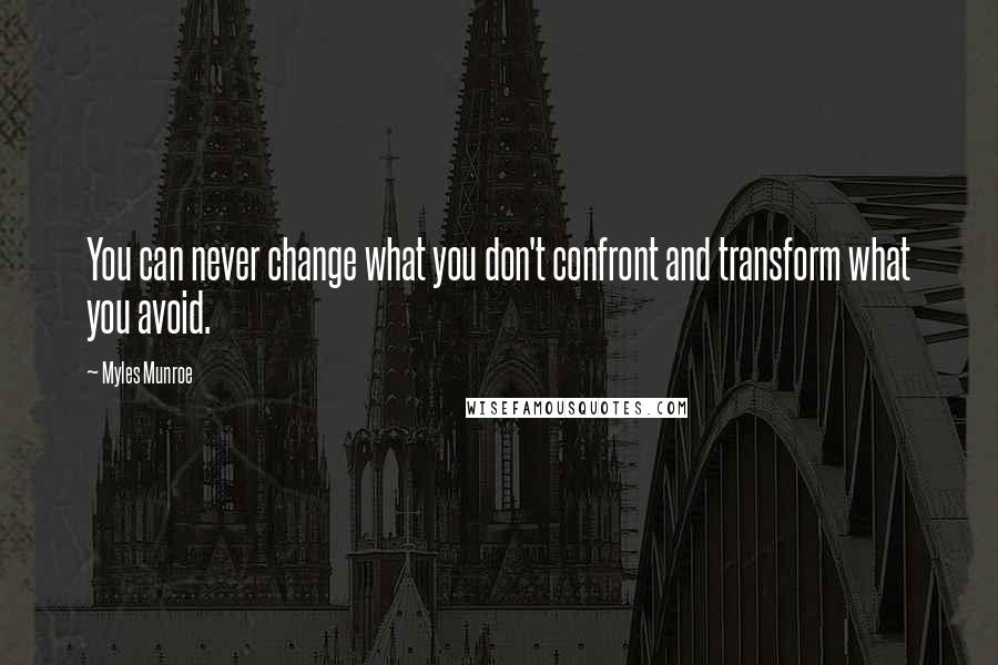Myles Munroe Quotes: You can never change what you don't confront and transform what you avoid.