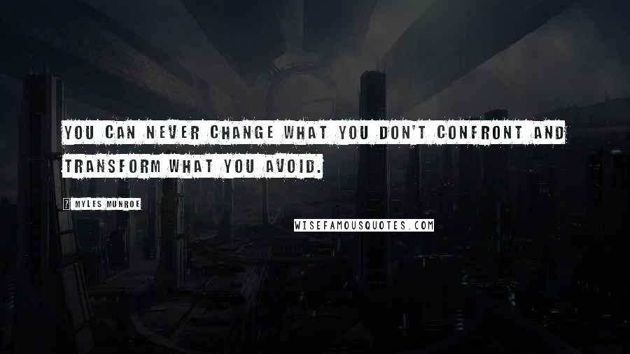Myles Munroe Quotes: You can never change what you don't confront and transform what you avoid.