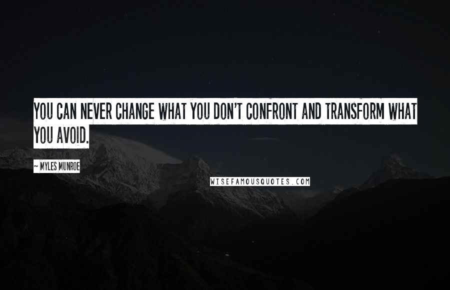 Myles Munroe Quotes: You can never change what you don't confront and transform what you avoid.