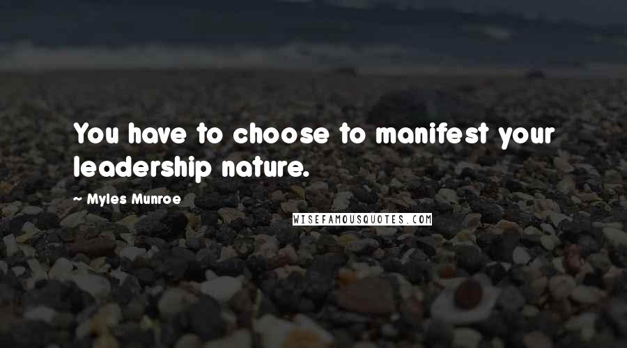 Myles Munroe Quotes: You have to choose to manifest your leadership nature.