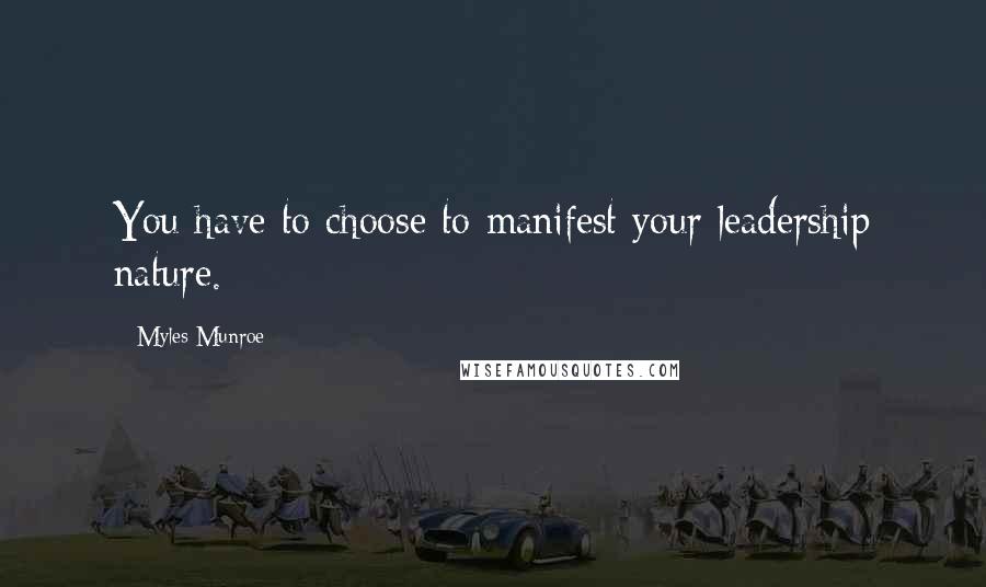 Myles Munroe Quotes: You have to choose to manifest your leadership nature.