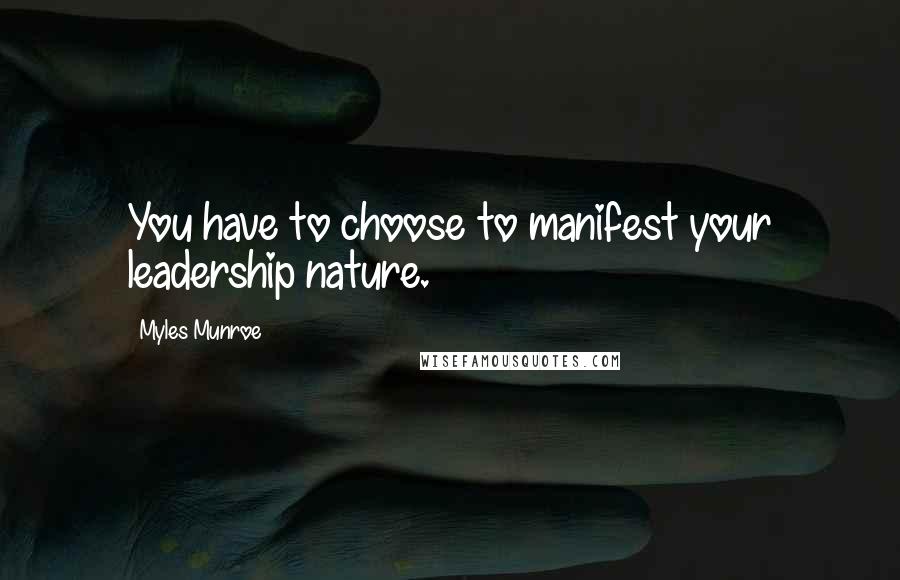 Myles Munroe Quotes: You have to choose to manifest your leadership nature.