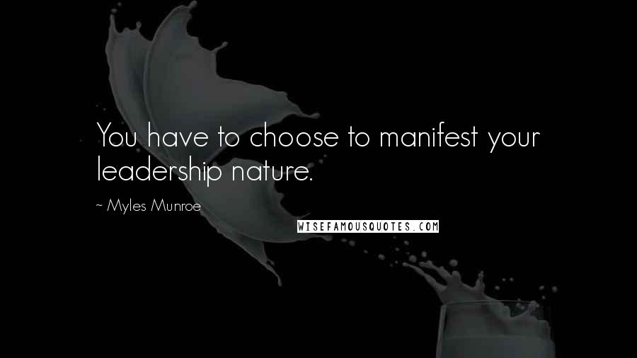 Myles Munroe Quotes: You have to choose to manifest your leadership nature.