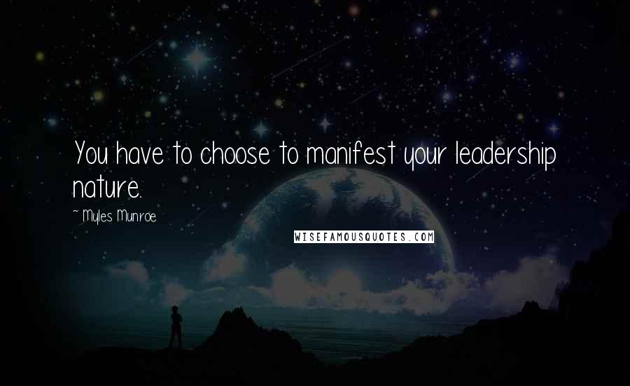 Myles Munroe Quotes: You have to choose to manifest your leadership nature.