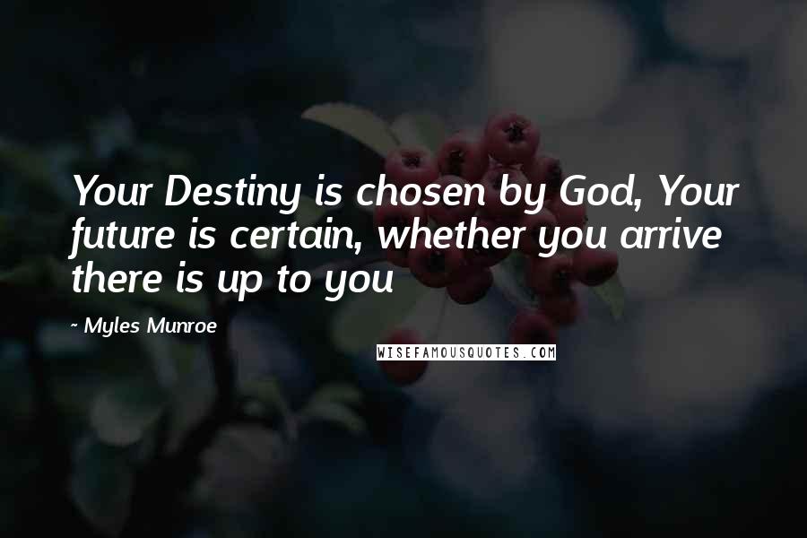 Myles Munroe Quotes: Your Destiny is chosen by God, Your future is certain, whether you arrive there is up to you