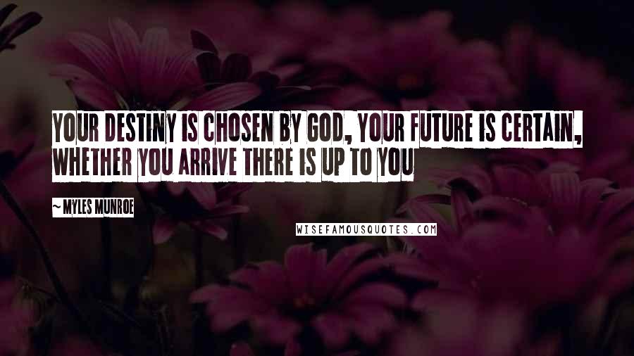 Myles Munroe Quotes: Your Destiny is chosen by God, Your future is certain, whether you arrive there is up to you