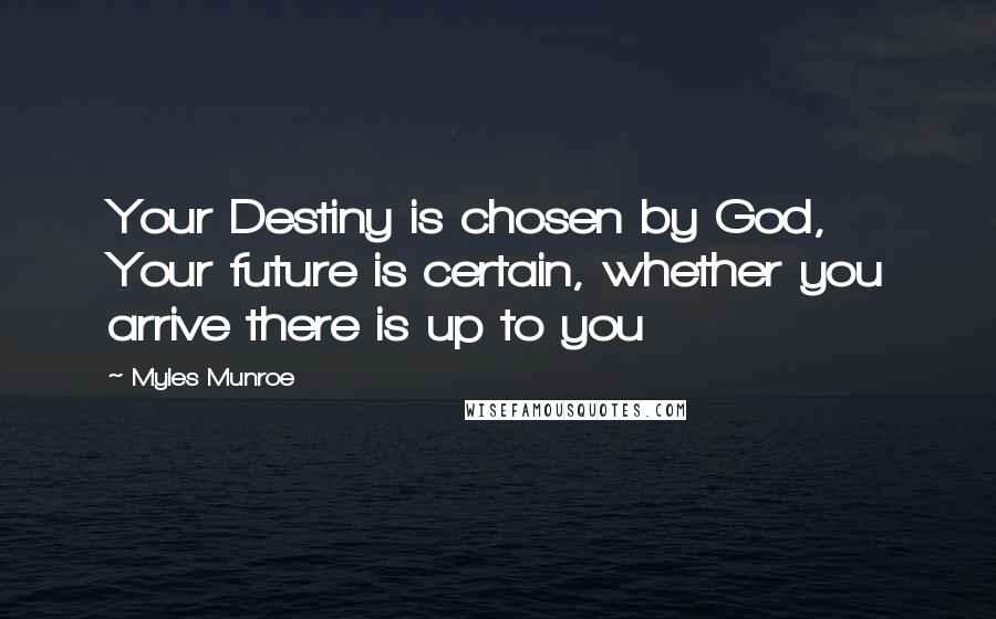 Myles Munroe Quotes: Your Destiny is chosen by God, Your future is certain, whether you arrive there is up to you