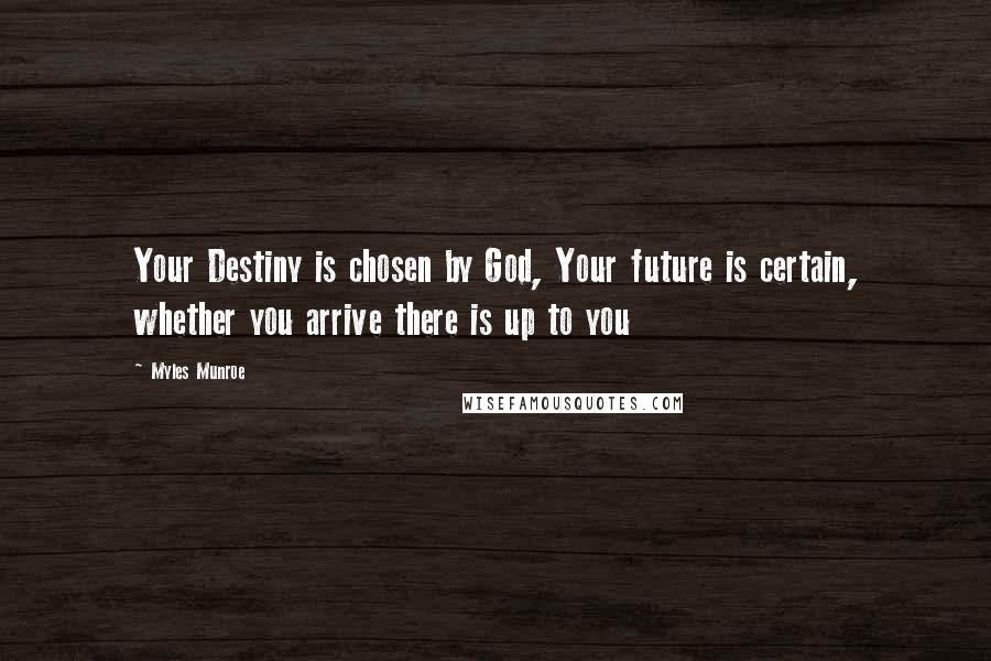 Myles Munroe Quotes: Your Destiny is chosen by God, Your future is certain, whether you arrive there is up to you