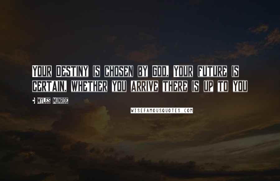 Myles Munroe Quotes: Your Destiny is chosen by God, Your future is certain, whether you arrive there is up to you