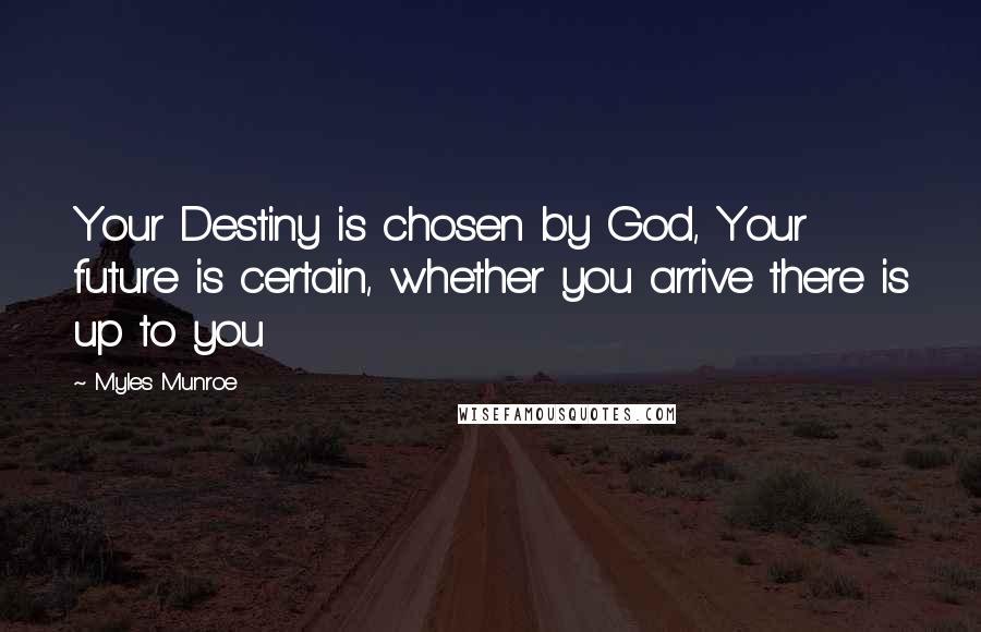 Myles Munroe Quotes: Your Destiny is chosen by God, Your future is certain, whether you arrive there is up to you