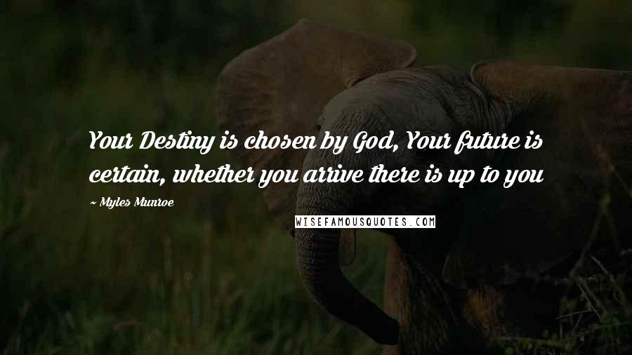 Myles Munroe Quotes: Your Destiny is chosen by God, Your future is certain, whether you arrive there is up to you