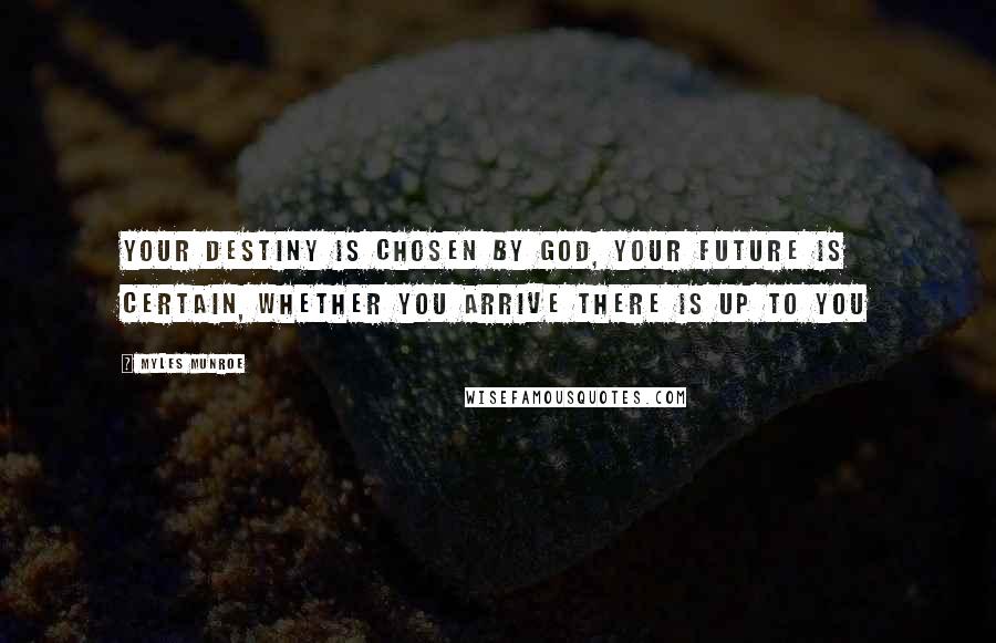 Myles Munroe Quotes: Your Destiny is chosen by God, Your future is certain, whether you arrive there is up to you