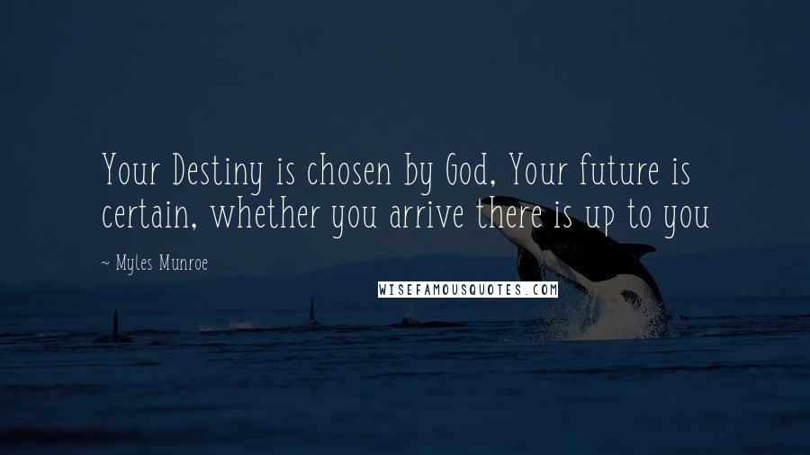 Myles Munroe Quotes: Your Destiny is chosen by God, Your future is certain, whether you arrive there is up to you