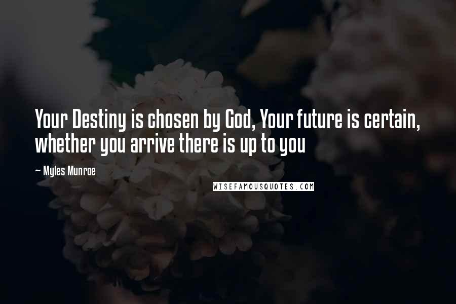 Myles Munroe Quotes: Your Destiny is chosen by God, Your future is certain, whether you arrive there is up to you