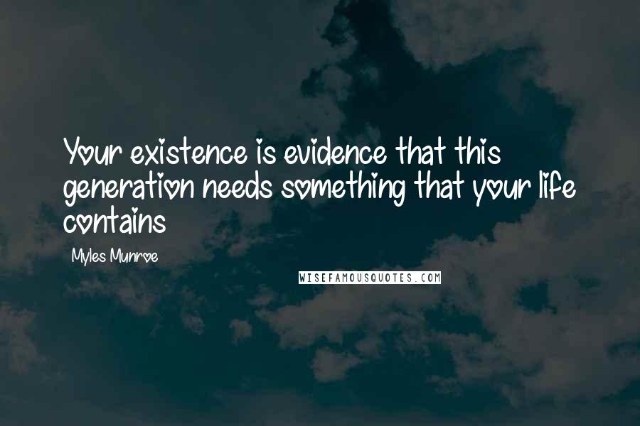 Myles Munroe Quotes: Your existence is evidence that this generation needs something that your life contains