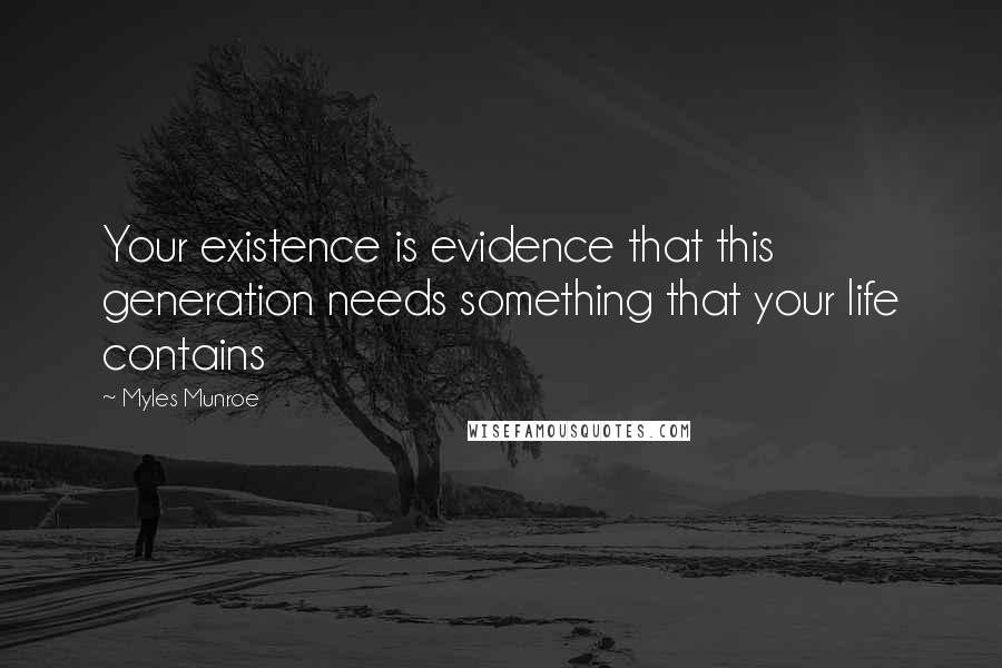 Myles Munroe Quotes: Your existence is evidence that this generation needs something that your life contains