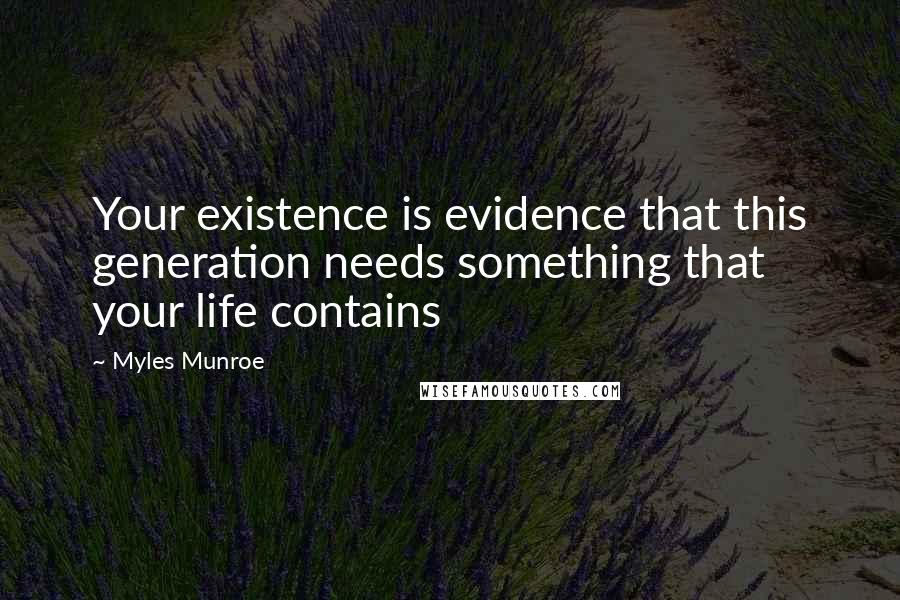 Myles Munroe Quotes: Your existence is evidence that this generation needs something that your life contains
