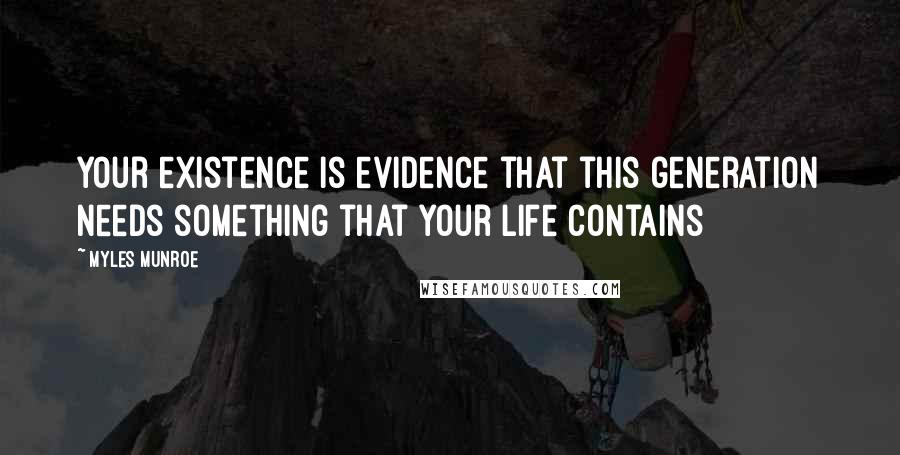 Myles Munroe Quotes: Your existence is evidence that this generation needs something that your life contains