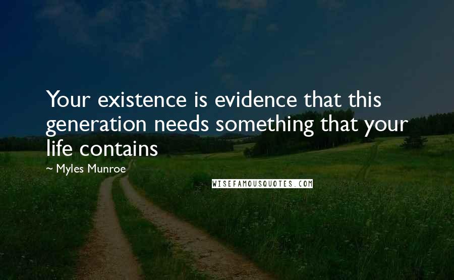 Myles Munroe Quotes: Your existence is evidence that this generation needs something that your life contains