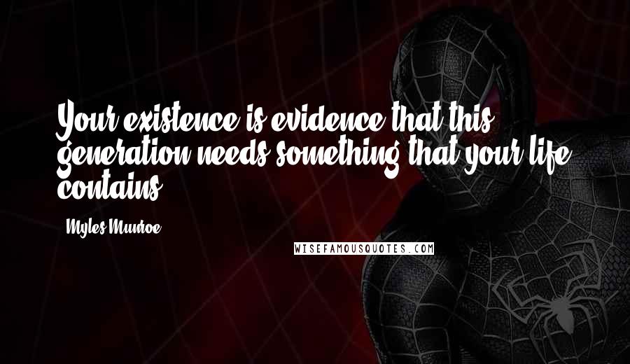 Myles Munroe Quotes: Your existence is evidence that this generation needs something that your life contains