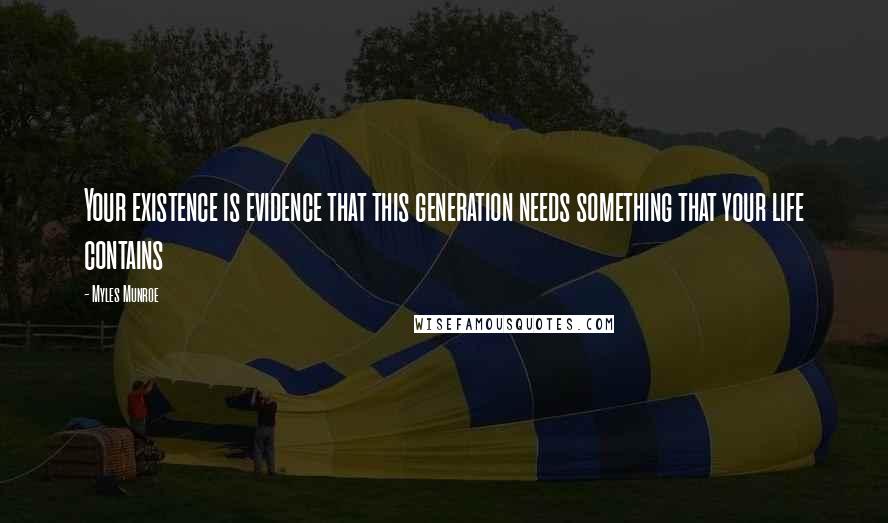 Myles Munroe Quotes: Your existence is evidence that this generation needs something that your life contains