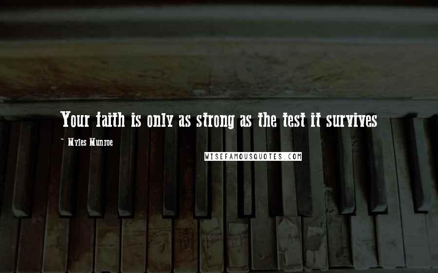 Myles Munroe Quotes: Your faith is only as strong as the test it survives