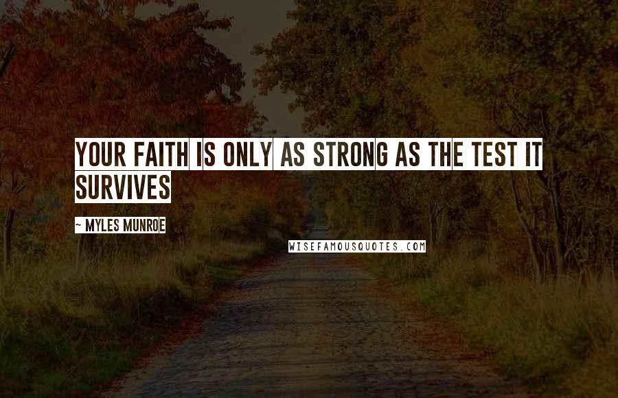 Myles Munroe Quotes: Your faith is only as strong as the test it survives