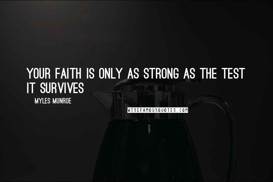 Myles Munroe Quotes: Your faith is only as strong as the test it survives