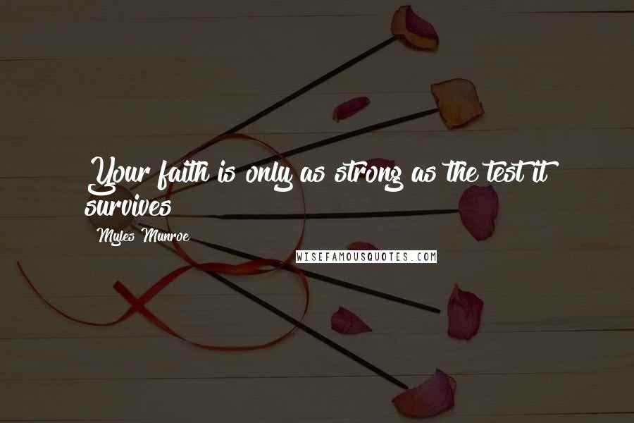 Myles Munroe Quotes: Your faith is only as strong as the test it survives