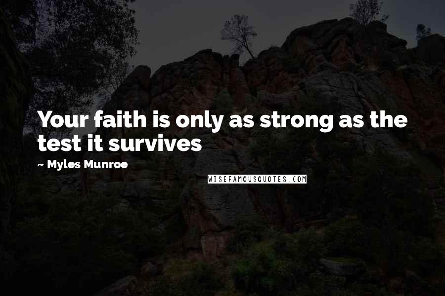 Myles Munroe Quotes: Your faith is only as strong as the test it survives