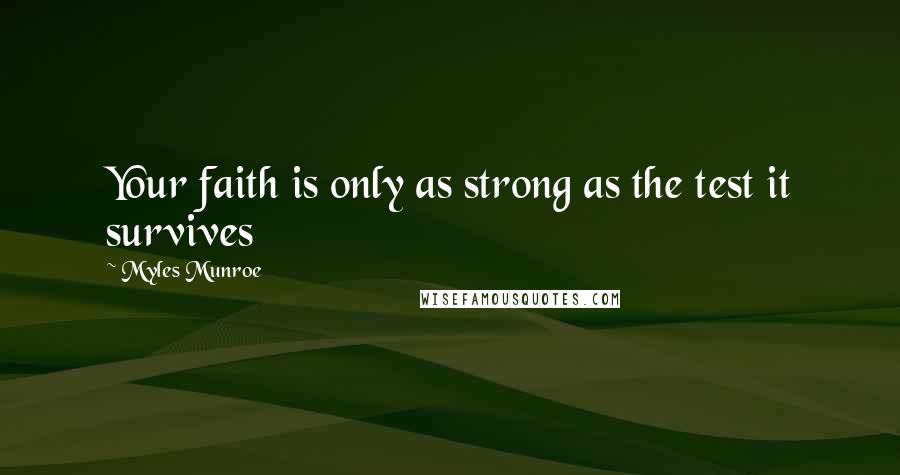 Myles Munroe Quotes: Your faith is only as strong as the test it survives