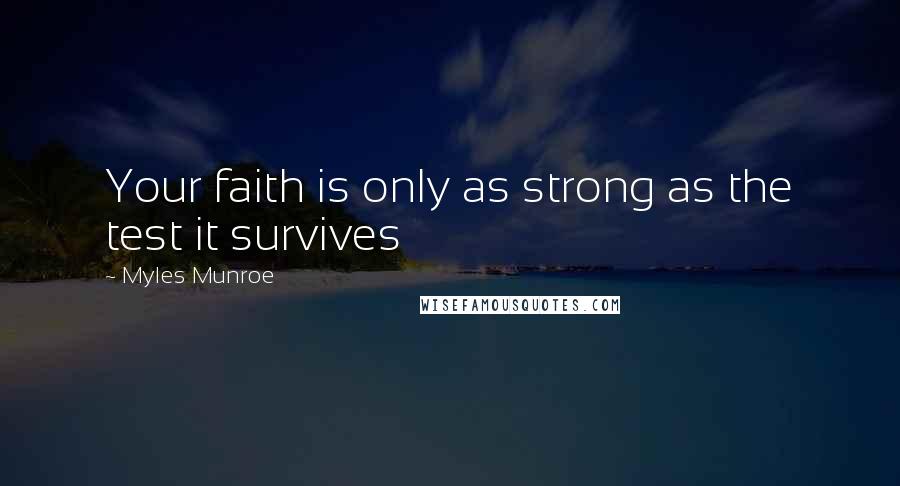 Myles Munroe Quotes: Your faith is only as strong as the test it survives