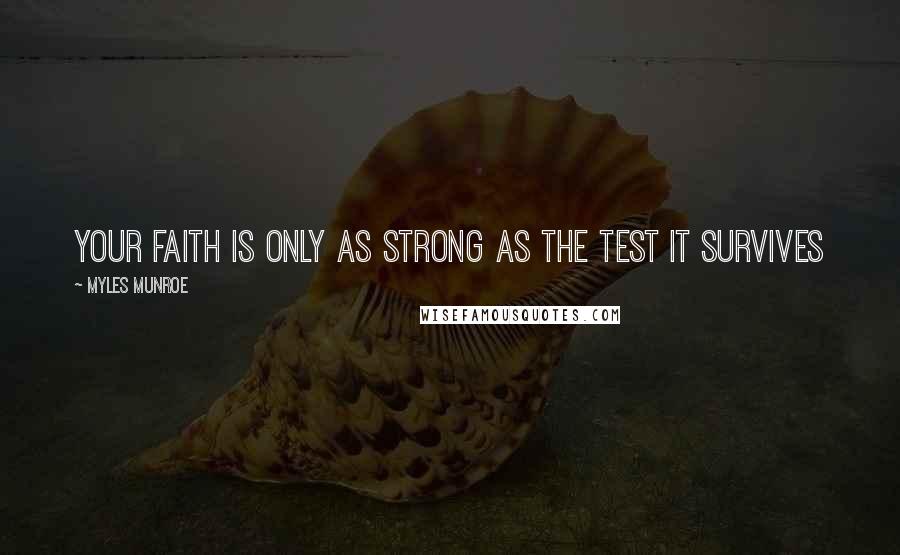 Myles Munroe Quotes: Your faith is only as strong as the test it survives