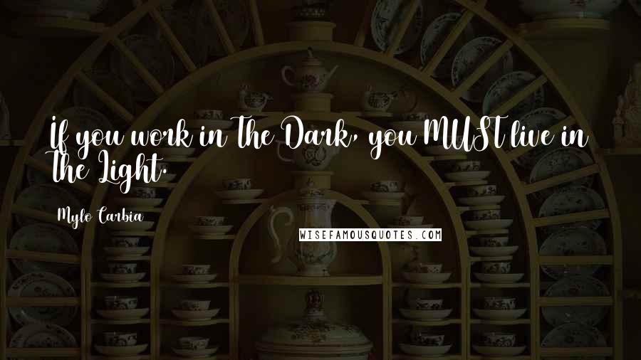 Mylo Carbia Quotes: If you work in The Dark, you MUST live in The Light.